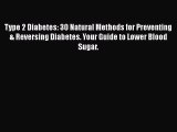 Read Type 2 Diabetes: 30 Natural Methods for Preventing & Reversing Diabetes. Your Guide to