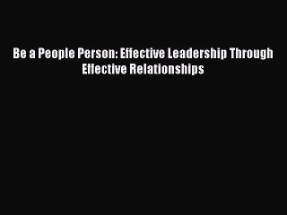 [Download] Be a People Person: Effective Leadership Through Effective Relationships Read Free