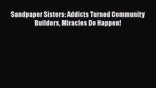 PDF Sandpaper Sisters: Addicts Turned Community Builders Miracles Do Happen! Free Books
