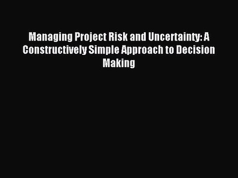 Read Managing Project Risk and Uncertainty: A Constructively Simple Approach to Decision Making