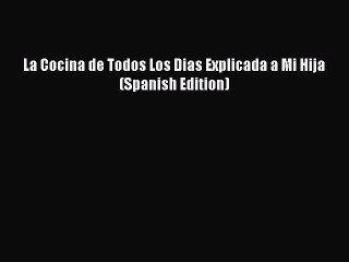 [Download] La Cocina de Todos Los Dias Explicada a Mi Hija (Spanish Edition)  Full EBook