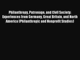 Read Philanthropy Patronage and Civil Society: Experiences from Germany Great Britain and North