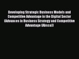 Download Developing Strategic Business Models and Competitive Advantage in the Digital Sector