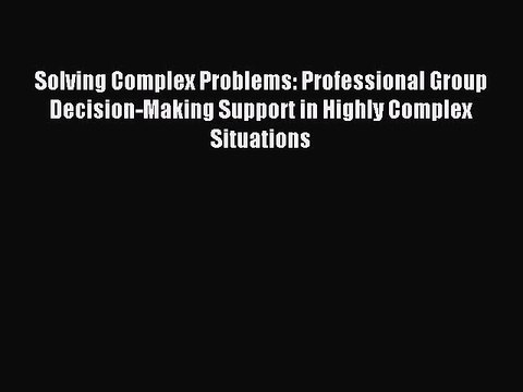 Download Solving Complex Problems: Professional Group Decision-Making Support in Highly Complex
