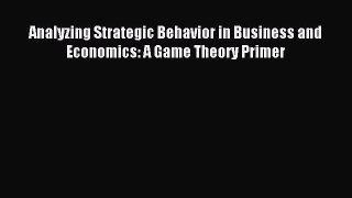 Read Analyzing Strategic Behavior in Business and Economics: A Game Theory Primer Ebook Free
