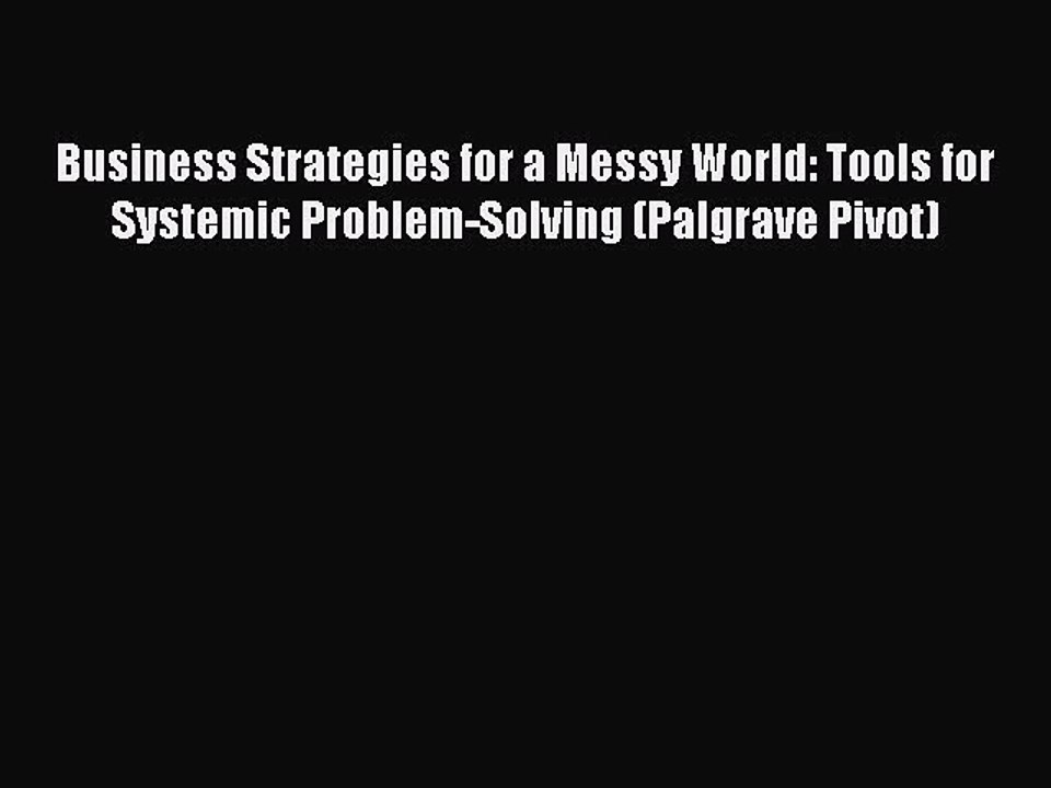 Read Business Strategies for a Messy World: Tools for Systemic Problem-Solving (Palgrave Pivot)