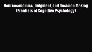 Read Neuroeconomics Judgment and Decision Making (Frontiers of Cognitive Psychology) Ebook