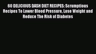 Read 60 DELICIOUS DASH DIET RECIPES: Scrumptious Recipes To Lower Blood Pressure Lose Weight