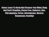 Read Detox: Learn To Detox And Cleanse Your Mind Body And Soul! (Candida Gluten Free Diabetes