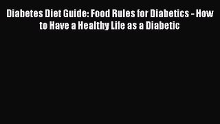 Read Diabetes Diet Guide: Food Rules for Diabetics - How to Have a Healthy Life as a Diabetic