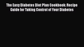 Read The Easy Diabetes Diet Plan Cookbook: Recipe Guide for Taking Control of Your Diabetes
