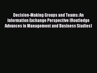 Read Decision-Making Groups and Teams: An Information Exchange Perspective (Routledge Advances