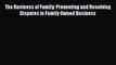 Read The Business of Family: Preventing and Resolving Disputes in Family Owned Business Ebook