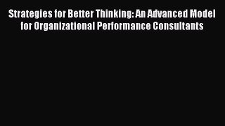 Read Strategies for Better Thinking: An Advanced Model for Organizational Performance Consultants