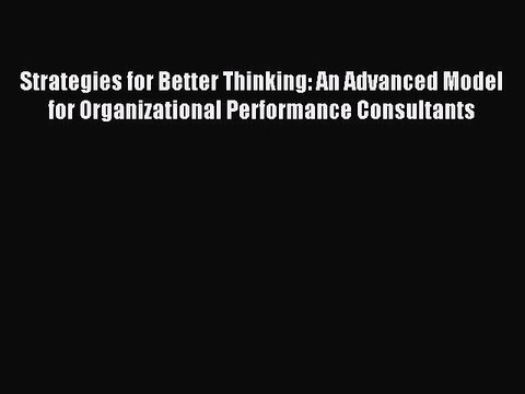 Read Strategies for Better Thinking: An Advanced Model for Organizational Performance Consultants