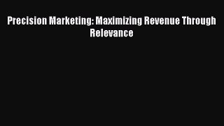 Read Precision Marketing: Maximizing Revenue Through Relevance Ebook Free