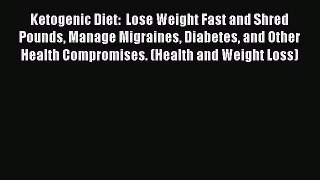 Download Ketogenic Diet:  Lose Weight Fast and Shred Pounds Manage Migraines Diabetes and Other