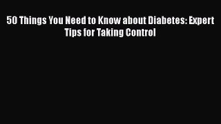 Read 50 Things You Need to Know about Diabetes: Expert Tips for Taking Control Ebook Online