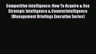 Read Competitive Intelligence: How To Acquire & Use Strategic Intelligence & Counterintelligence