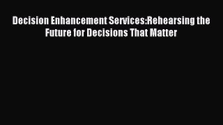 Read Decision Enhancement Services:Rehearsing the Future for Decisions That Matter PDF Free