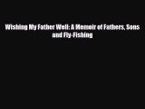 [PDF] Wishing My Father Well: A Memoir of Fathers Sons and Fly-Fishing Read Online