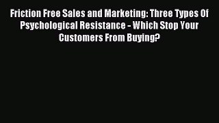 Read Friction Free Sales and Marketing: Three Types Of Psychological Resistance - Which Stop