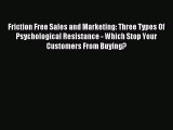 Read Friction Free Sales and Marketing: Three Types Of Psychological Resistance - Which Stop