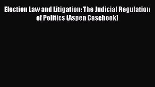 [Download] Election Law and Litigation: The Judicial Regulation of Politics (Aspen Casebook)