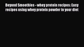 Read Beyond Smoothies - whey protein recipes: Easy recipes using whey protein powder in your