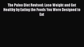Read The Paleo Diet Revised: Lose Weight and Get Healthy by Eating the Foods You Were Designed