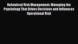 Read Behavioral Risk Management: Managing the Psychology That Drives Decisions and Influences