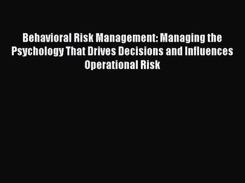 Read Behavioral Risk Management: Managing the Psychology That Drives Decisions and Influences