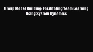 Download Group Model Building: Facilitating Team Learning Using System Dynamics Ebook Free