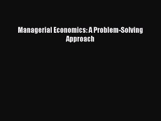 Download Managerial Economics: A Problem-Solving Approach Ebook Online