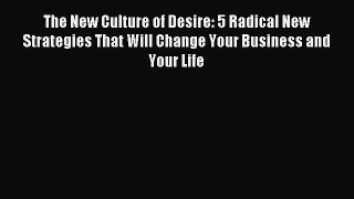 Read The New Culture of Desire: 5 Radical New Strategies That Will Change Your Business and