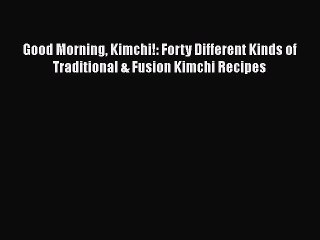 [PDF] Good Morning Kimchi!: Forty Different Kinds of Traditional & Fusion Kimchi Recipes  Full