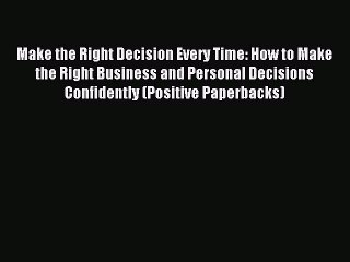 Read Make the Right Decision Every Time: How to Make the Right Business and Personal Decisions