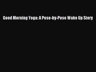 [Download] Good Morning Yoga: A Pose-by-Pose Wake Up Story Ebook Online