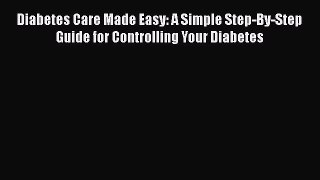 Read Diabetes Care Made Easy: A Simple Step-By-Step Guide for Controlling Your Diabetes Ebook