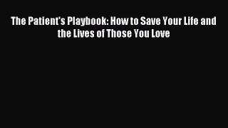 [Download] The Patient's Playbook: How to Save Your Life and the Lives of Those You Love PDF