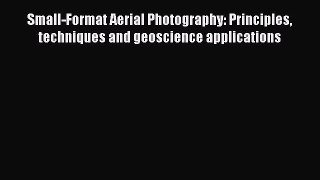 Read Small-Format Aerial Photography: Principles techniques and geoscience applications Ebook
