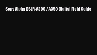 Read Sony Alpha DSLR-A300 / A350 Digital Field Guide Ebook Free