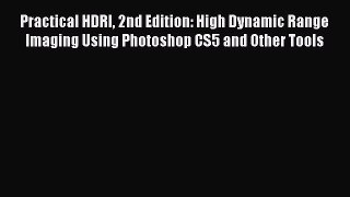 Read Practical HDRI 2nd Edition: High Dynamic Range Imaging Using Photoshop CS5 and Other Tools