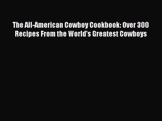 [Download] The All-American Cowboy Cookbook: Over 300 Recipes From the World's Greatest Cowboys