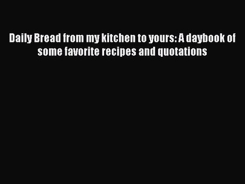 [Read PDF] Daily Bread from my kitchen to yours: A daybook of some favorite recipes and quotations