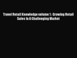 Download Travel Retail Knowledge volume 1 : Growing Retail Sales In A Challenging Market PDF