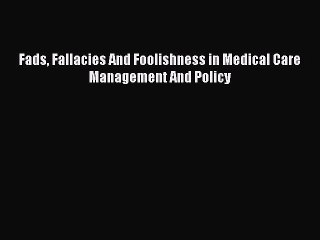 Read Fads Fallacies And Foolishness in Medical Care Management And Policy Ebook Free