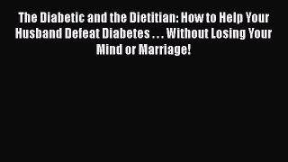 Download The Diabetic and the Dietitian: How to Help Your Husband Defeat Diabetes . . . Without