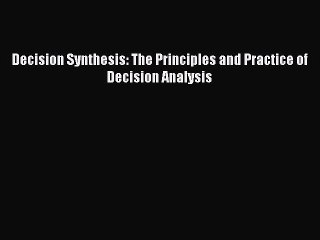 Read Decision Synthesis: The Principles and Practice of Decision Analysis Ebook Free