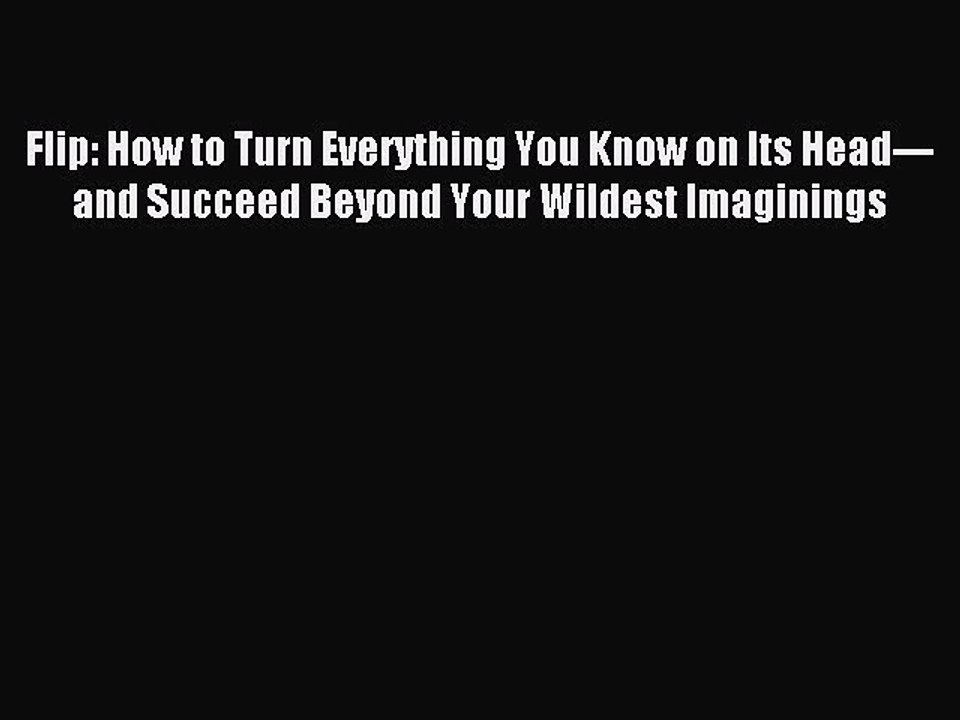 Read Flip: How to Turn Everything You Know on Its Head---and Succeed Beyond Your Wildest Imaginings